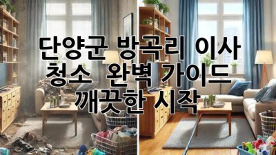 단양군 방곡리 이사 청소 ✨ 완벽 가이드: 깨끗한 시작! 🏡