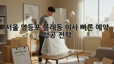 서울 영등포 문래동 이사, 빠른 예약 성공 전략!
