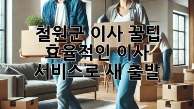 철원군 이사 꿀팁🍯: 효율적인 이사 서비스로 새 출발! 🚚💨